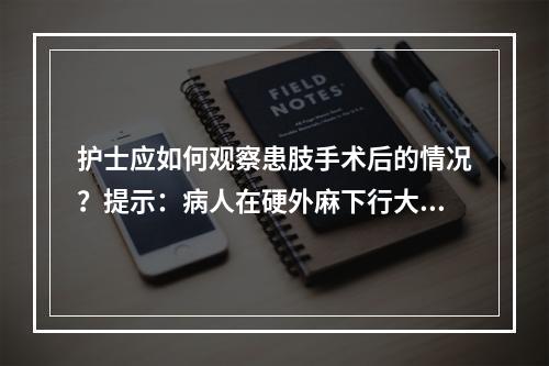 护士应如何观察患肢手术后的情况？提示：病人在硬外麻下行大隐静