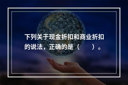 下列关于现金折扣和商业折扣的说法，正确的是（　　）。