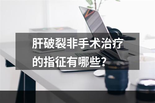 肝破裂非手术治疗的指征有哪些？