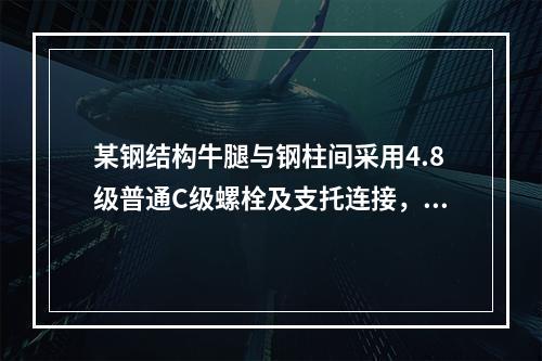 某钢结构牛腿与钢柱间采用4.8级普通C级螺栓及支托连接，竖