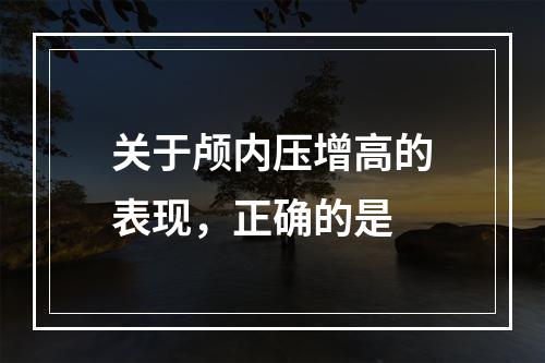 关于颅内压增高的表现，正确的是