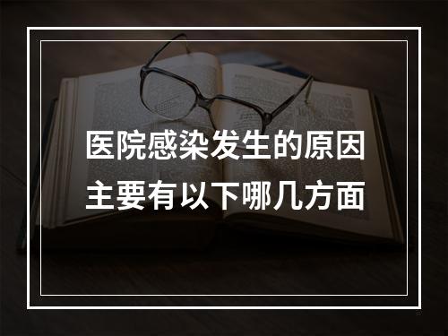 医院感染发生的原因主要有以下哪几方面