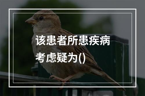 该患者所患疾病考虑疑为()