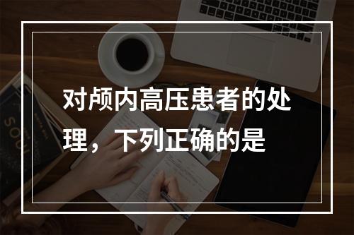 对颅内高压患者的处理，下列正确的是