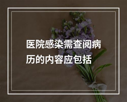 医院感染需查阅病历的内容应包括