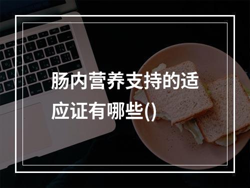 肠内营养支持的适应证有哪些()