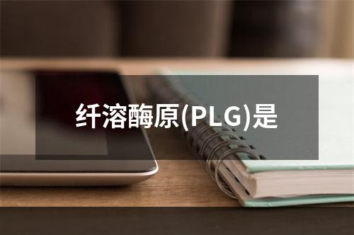 纤溶酶原(PLG)是