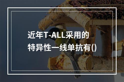 近年T-ALL采用的特异性一线单抗有()