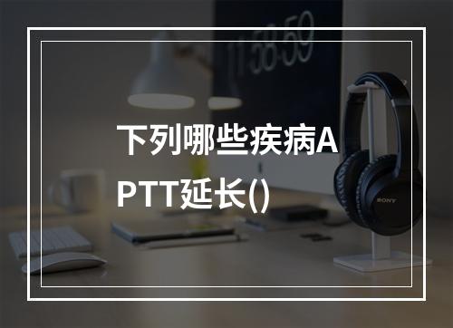 下列哪些疾病APTT延长()