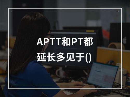 APTT和PT都延长多见于()