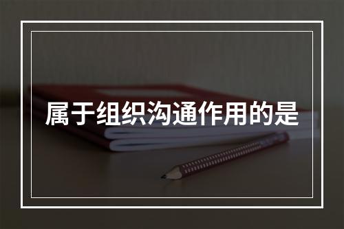 属于组织沟通作用的是