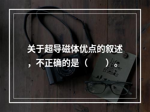 关于超导磁体优点的叙述，不正确的是（　　）。