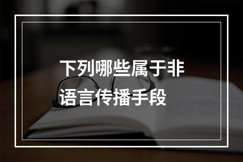 下列哪些属于非语言传播手段