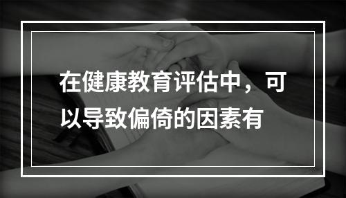 在健康教育评估中，可以导致偏倚的因素有