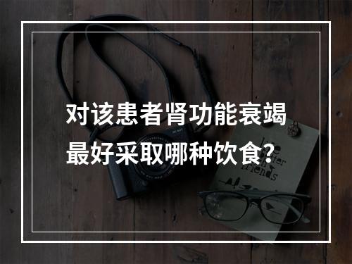 对该患者肾功能衰竭最好采取哪种饮食？