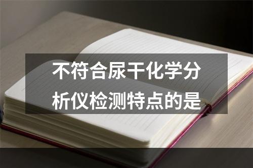 不符合尿干化学分析仪检测特点的是