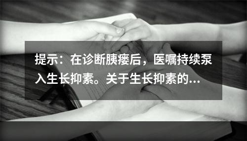 提示：在诊断胰瘘后，医嘱持续泵入生长抑素。关于生长抑素的药物