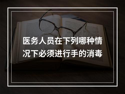 医务人员在下列哪种情况下必须进行手的消毒