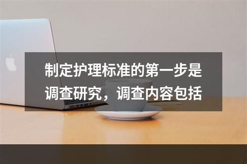 制定护理标准的第一步是调查研究，调查内容包括