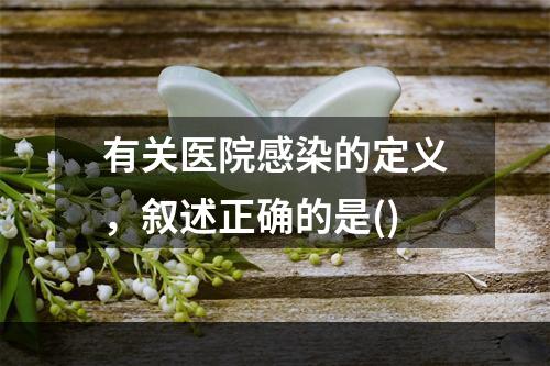 有关医院感染的定义，叙述正确的是()