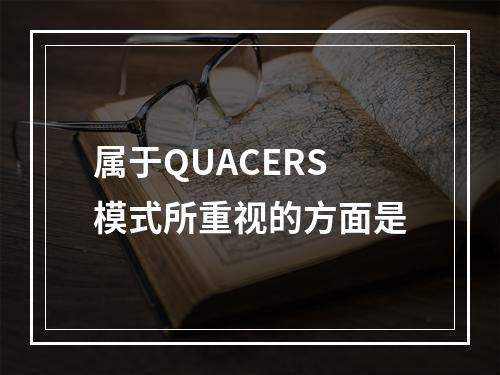 属于QUACERS模式所重视的方面是