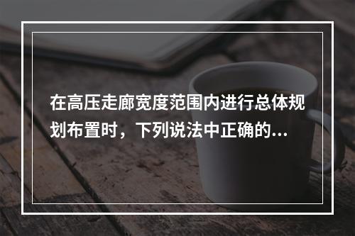 在高压走廊宽度范围内进行总体规划布置时，下列说法中正确的是