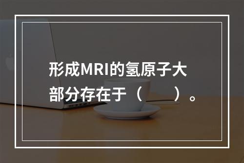 形成MRI的氢原子大部分存在于（　　）。