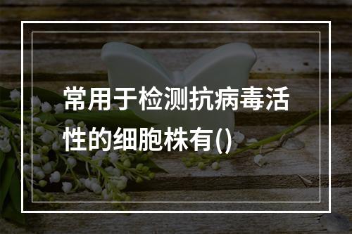 常用于检测抗病毒活性的细胞株有()