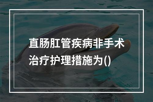 直肠肛管疾病非手术治疗护理措施为()