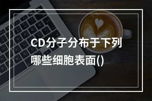 CD分子分布于下列哪些细胞表面()