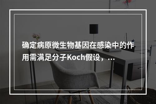 确定病原微生物基因在感染中的作用需满足分子Koch假设，以下