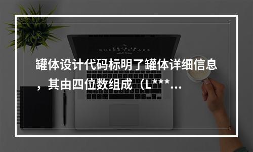 罐体设计代码标明了罐体详细信息，其由四位数组成（L***），