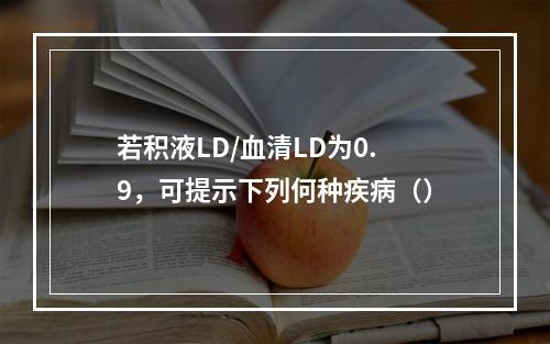 若积液LD/血清LD为0.9，可提示下列何种疾病（）