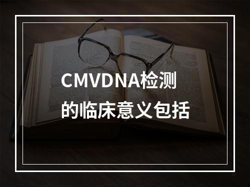 CMVDNA检测的临床意义包括