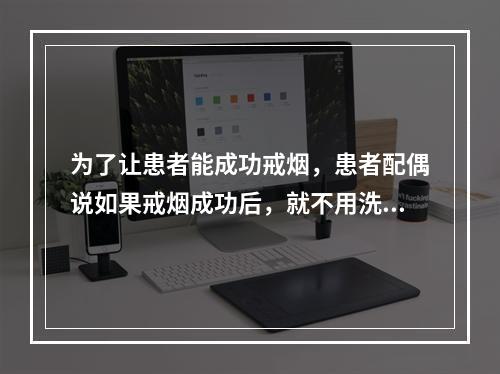 为了让患者能成功戒烟，患者配偶说如果戒烟成功后，就不用洗碗了