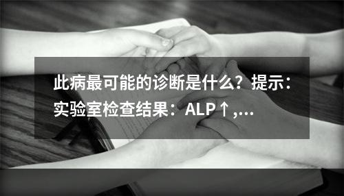 此病最可能的诊断是什么？提示：实验室检查结果：ALP↑,ES