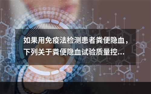 如果用免疫法检测患者粪便隐血，下列关于粪便隐血试验质量控制说