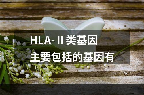 HLA-Ⅱ类基因主要包括的基因有