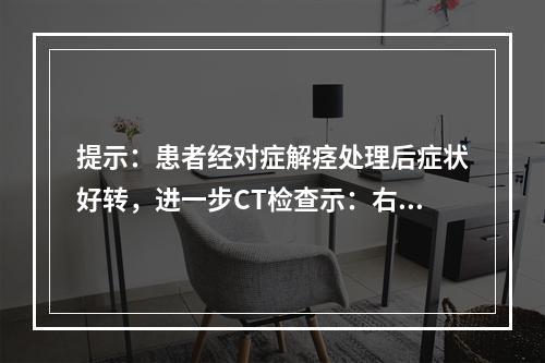 提示：患者经对症解痉处理后症状好转，进一步CT检查示：右输尿