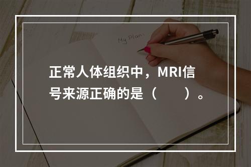 正常人体组织中，MRI信号来源正确的是（　　）。