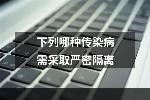 下列哪种传染病需采取严密隔离