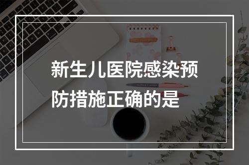 新生儿医院感染预防措施正确的是