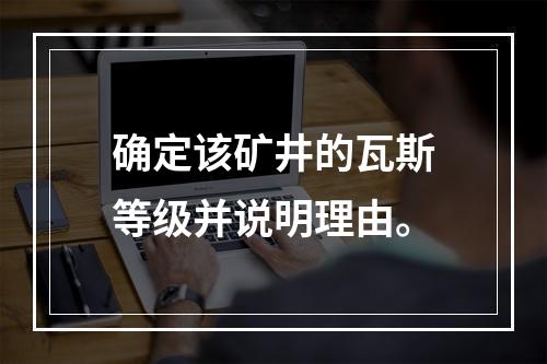 确定该矿井的瓦斯等级并说明理由。