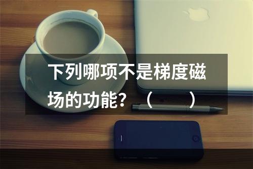 下列哪项不是梯度磁场的功能？（　　）