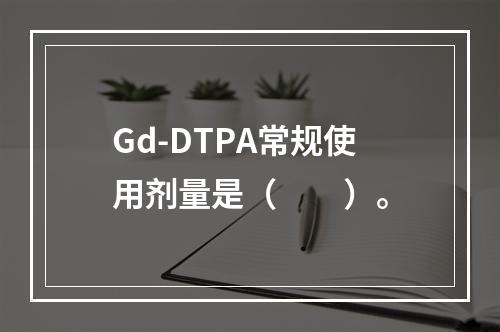 Gd-DTPA常规使用剂量是（　　）。