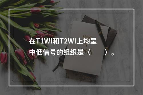 在T1WI和T2WI上均呈中低信号的组织是（　　）。