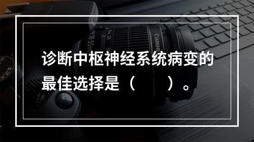 诊断中枢神经系统病变的最佳选择是（　　）。