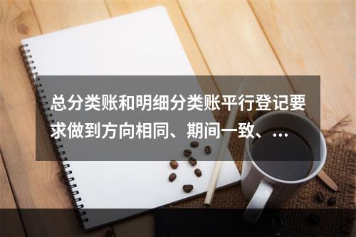 总分类账和明细分类账平行登记要求做到方向相同、期间一致、金额