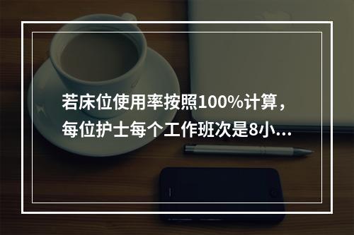 若床位使用率按照100%计算，每位护士每个工作班次是8小时，