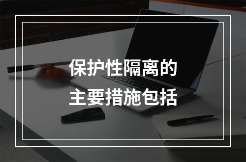 保护性隔离的主要措施包括